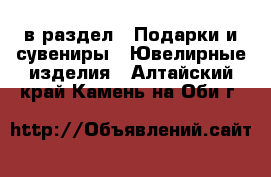  в раздел : Подарки и сувениры » Ювелирные изделия . Алтайский край,Камень-на-Оби г.
